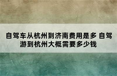 自驾车从杭州到济南费用是多 自驾游到杭州大概需要多少钱